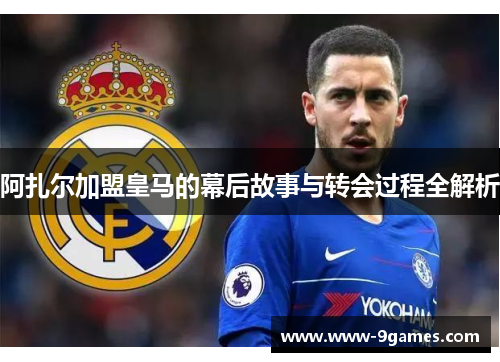 阿扎尔加盟皇马的幕后故事与转会过程全解析