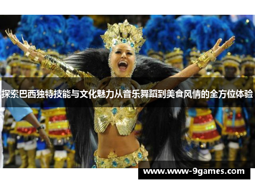 探索巴西独特技能与文化魅力从音乐舞蹈到美食风情的全方位体验