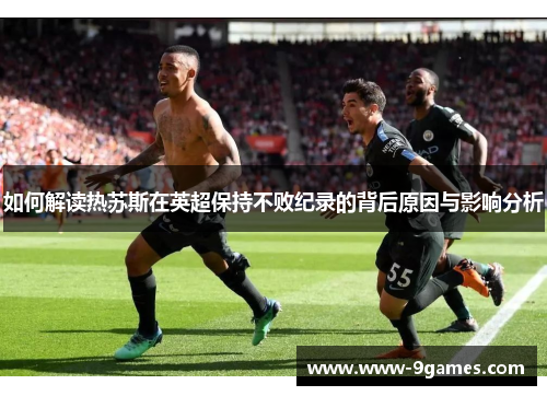 如何解读热苏斯在英超保持不败纪录的背后原因与影响分析