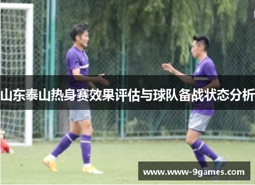 山东泰山热身赛效果评估与球队备战状态分析