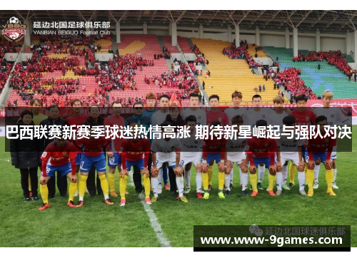 巴西联赛新赛季球迷热情高涨 期待新星崛起与强队对决