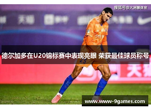 德尔加多在U20锦标赛中表现亮眼 荣获最佳球员称号