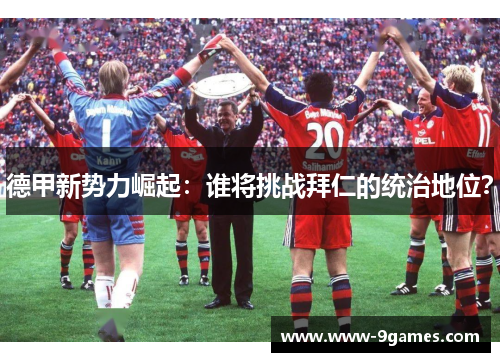 德甲新势力崛起：谁将挑战拜仁的统治地位？