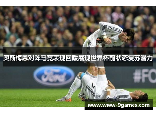 奥斯梅恩对阵马竞表现回暖展现世界杯前状态复苏潜力