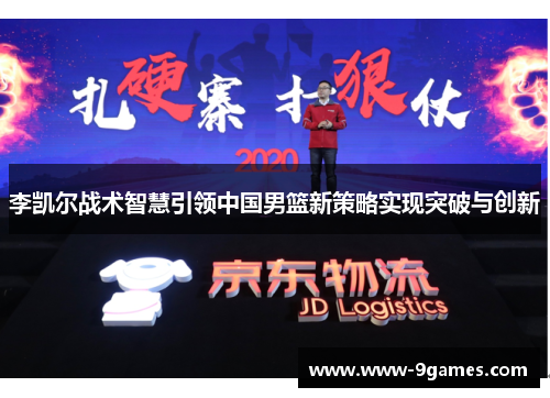 李凯尔战术智慧引领中国男篮新策略实现突破与创新