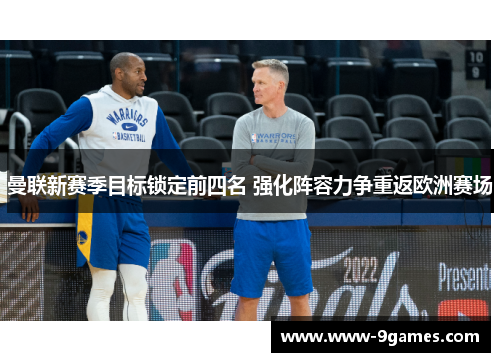 曼联新赛季目标锁定前四名 强化阵容力争重返欧洲赛场